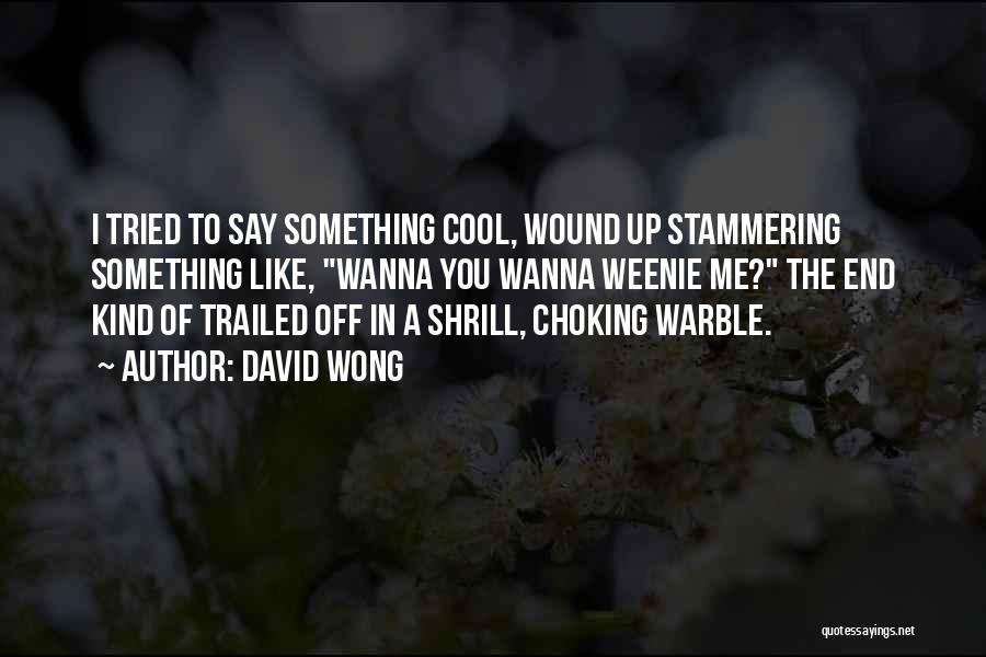 David Wong Quotes: I Tried To Say Something Cool, Wound Up Stammering Something Like, Wanna You Wanna Weenie Me? The End Kind Of