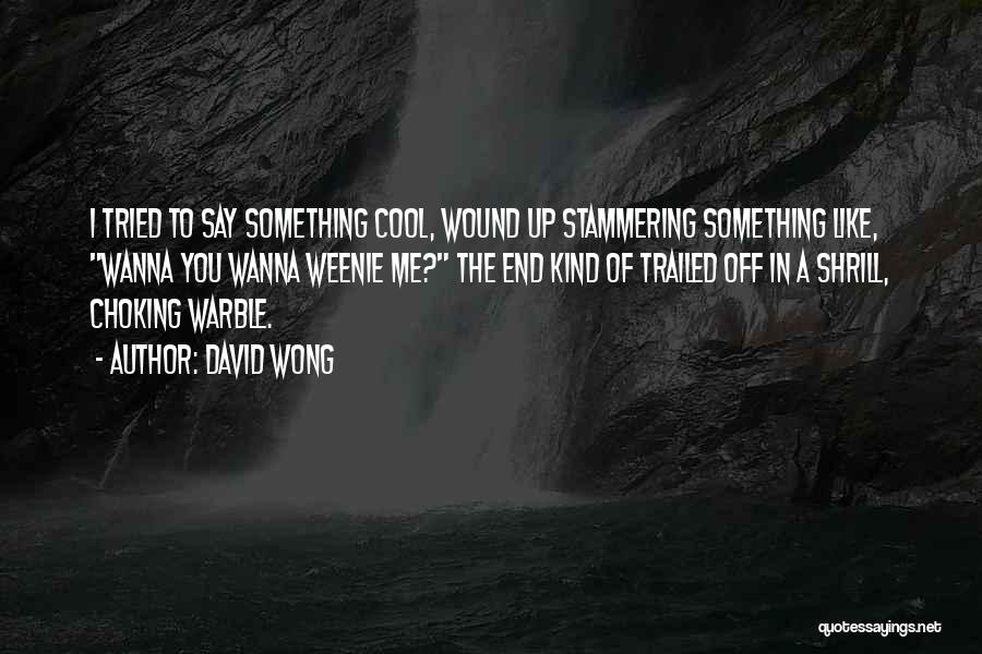 David Wong Quotes: I Tried To Say Something Cool, Wound Up Stammering Something Like, Wanna You Wanna Weenie Me? The End Kind Of