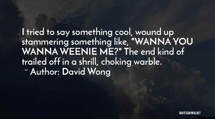 David Wong Quotes: I Tried To Say Something Cool, Wound Up Stammering Something Like, Wanna You Wanna Weenie Me? The End Kind Of