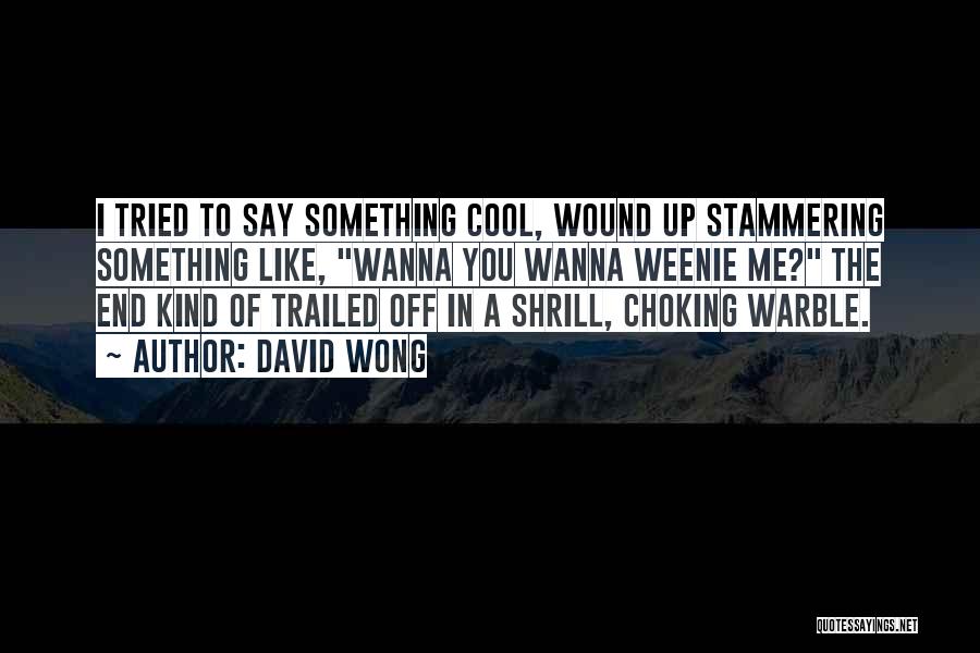 David Wong Quotes: I Tried To Say Something Cool, Wound Up Stammering Something Like, Wanna You Wanna Weenie Me? The End Kind Of