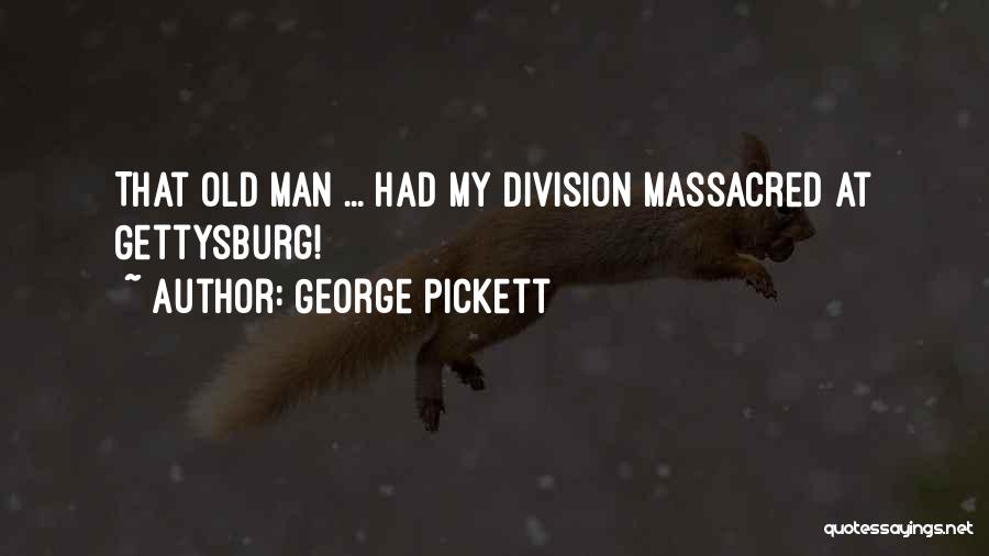 George Pickett Quotes: That Old Man ... Had My Division Massacred At Gettysburg!