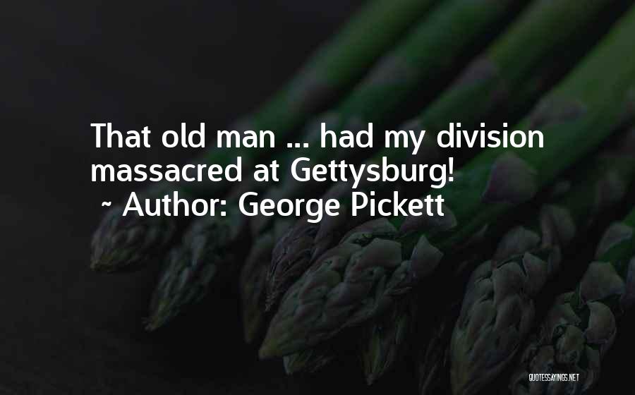 George Pickett Quotes: That Old Man ... Had My Division Massacred At Gettysburg!