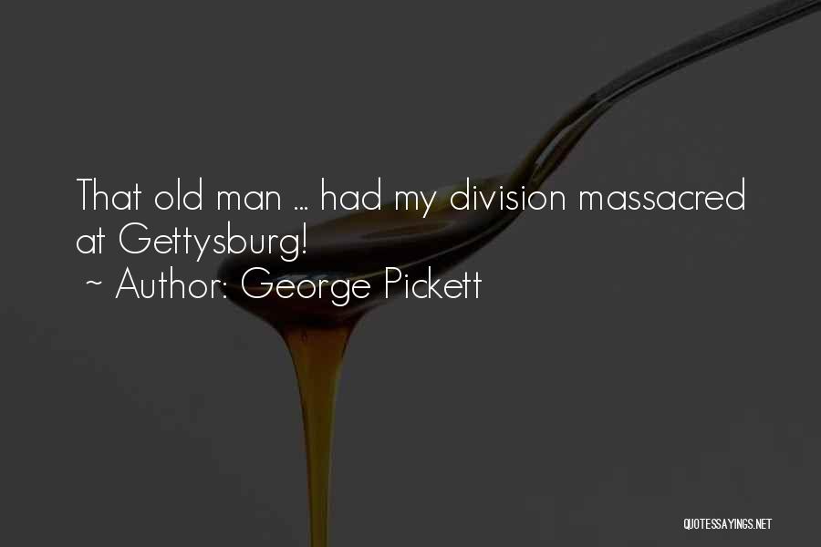 George Pickett Quotes: That Old Man ... Had My Division Massacred At Gettysburg!