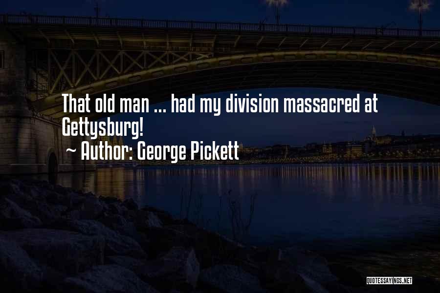 George Pickett Quotes: That Old Man ... Had My Division Massacred At Gettysburg!