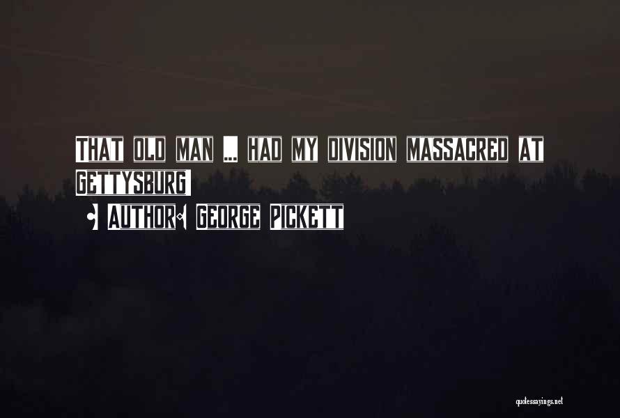 George Pickett Quotes: That Old Man ... Had My Division Massacred At Gettysburg!