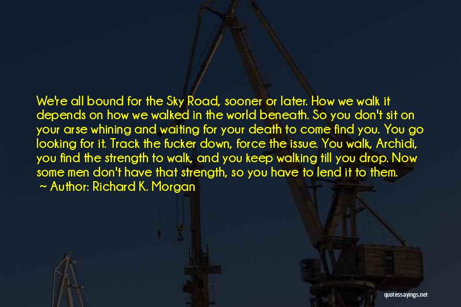 Richard K. Morgan Quotes: We're All Bound For The Sky Road, Sooner Or Later. How We Walk It Depends On How We Walked In