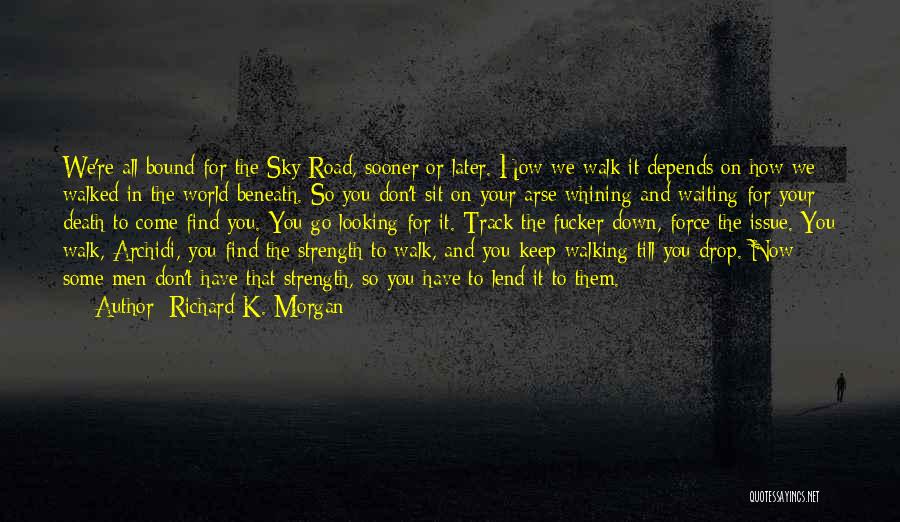 Richard K. Morgan Quotes: We're All Bound For The Sky Road, Sooner Or Later. How We Walk It Depends On How We Walked In