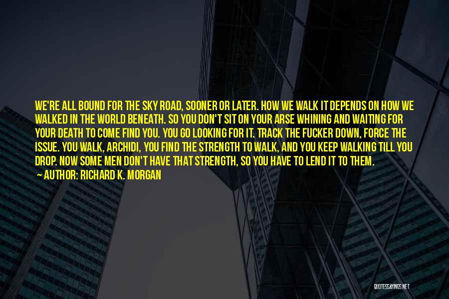 Richard K. Morgan Quotes: We're All Bound For The Sky Road, Sooner Or Later. How We Walk It Depends On How We Walked In