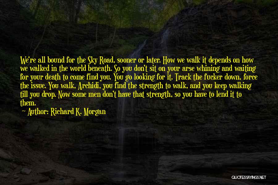 Richard K. Morgan Quotes: We're All Bound For The Sky Road, Sooner Or Later. How We Walk It Depends On How We Walked In