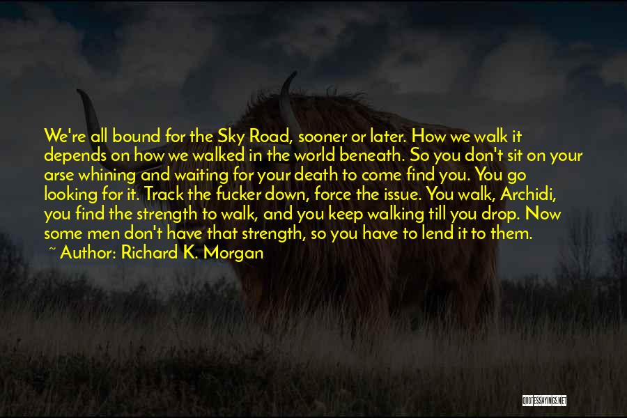 Richard K. Morgan Quotes: We're All Bound For The Sky Road, Sooner Or Later. How We Walk It Depends On How We Walked In