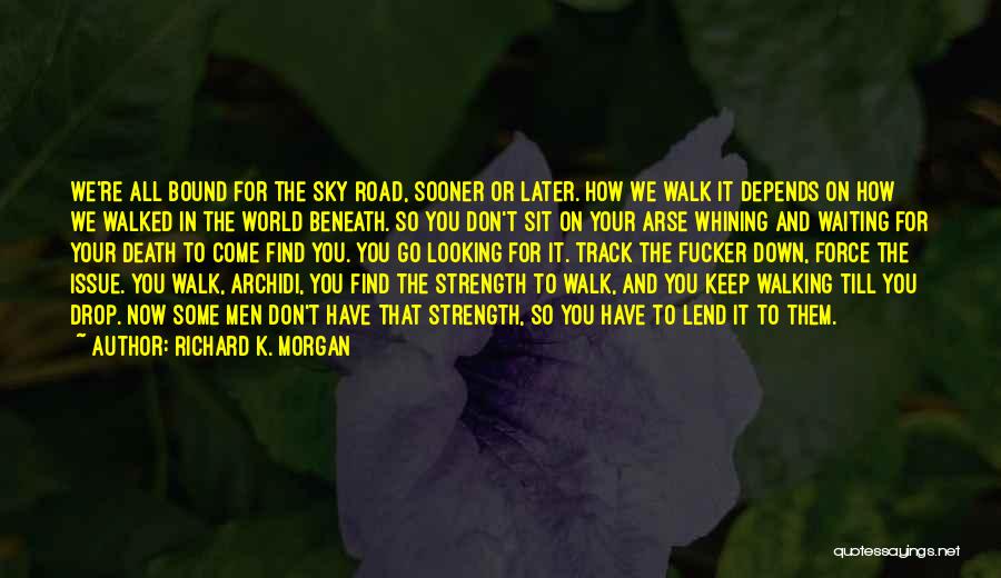 Richard K. Morgan Quotes: We're All Bound For The Sky Road, Sooner Or Later. How We Walk It Depends On How We Walked In
