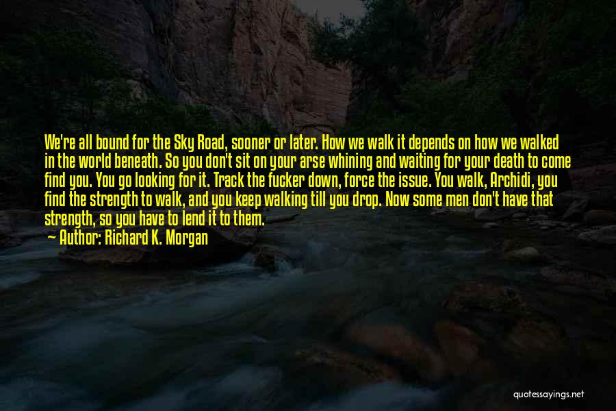 Richard K. Morgan Quotes: We're All Bound For The Sky Road, Sooner Or Later. How We Walk It Depends On How We Walked In