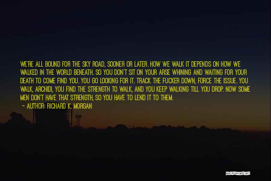 Richard K. Morgan Quotes: We're All Bound For The Sky Road, Sooner Or Later. How We Walk It Depends On How We Walked In