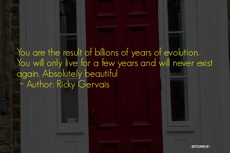 Ricky Gervais Quotes: You Are The Result Of Billions Of Years Of Evolution. You Will Only Live For A Few Years And Will