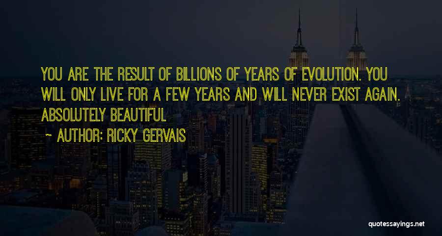 Ricky Gervais Quotes: You Are The Result Of Billions Of Years Of Evolution. You Will Only Live For A Few Years And Will