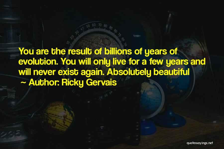 Ricky Gervais Quotes: You Are The Result Of Billions Of Years Of Evolution. You Will Only Live For A Few Years And Will