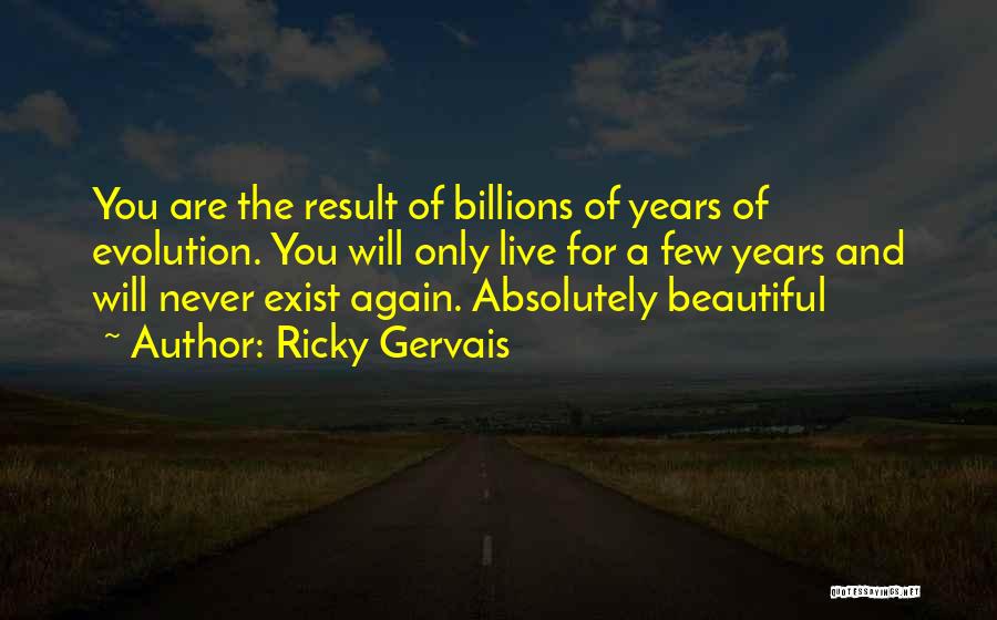 Ricky Gervais Quotes: You Are The Result Of Billions Of Years Of Evolution. You Will Only Live For A Few Years And Will