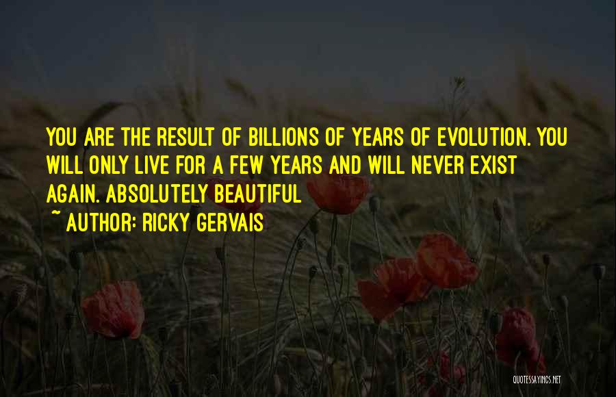 Ricky Gervais Quotes: You Are The Result Of Billions Of Years Of Evolution. You Will Only Live For A Few Years And Will