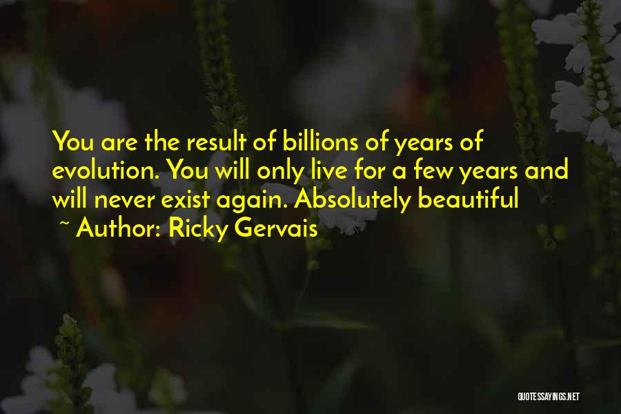 Ricky Gervais Quotes: You Are The Result Of Billions Of Years Of Evolution. You Will Only Live For A Few Years And Will