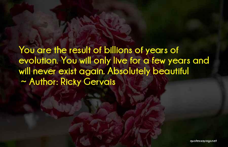 Ricky Gervais Quotes: You Are The Result Of Billions Of Years Of Evolution. You Will Only Live For A Few Years And Will