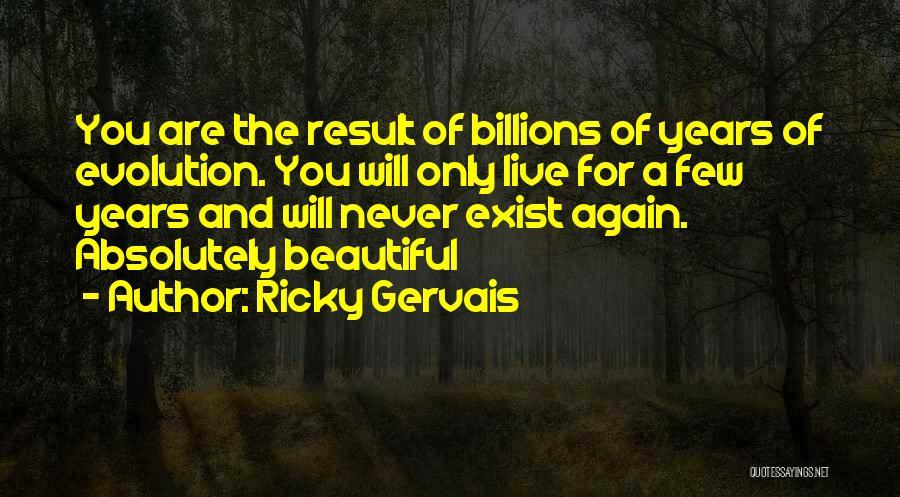 Ricky Gervais Quotes: You Are The Result Of Billions Of Years Of Evolution. You Will Only Live For A Few Years And Will