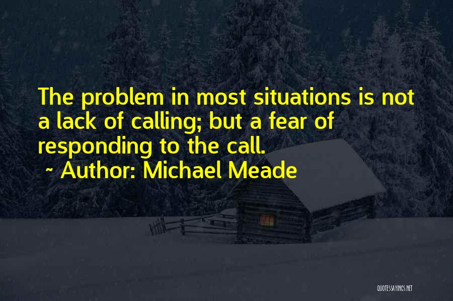 Michael Meade Quotes: The Problem In Most Situations Is Not A Lack Of Calling; But A Fear Of Responding To The Call.
