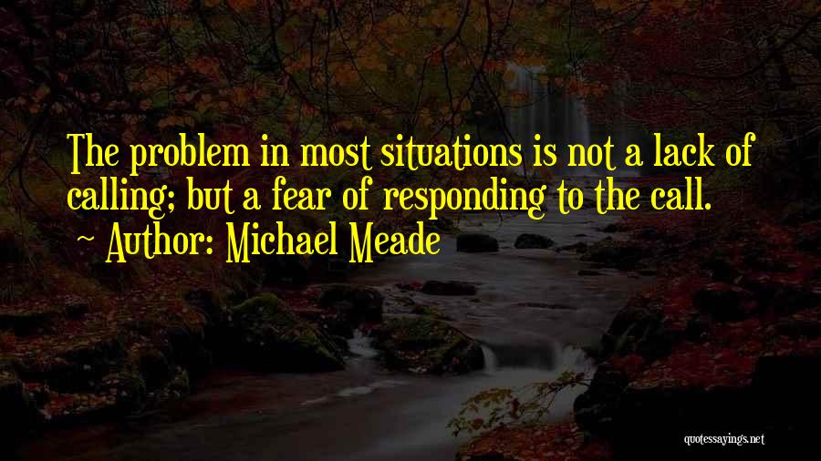 Michael Meade Quotes: The Problem In Most Situations Is Not A Lack Of Calling; But A Fear Of Responding To The Call.