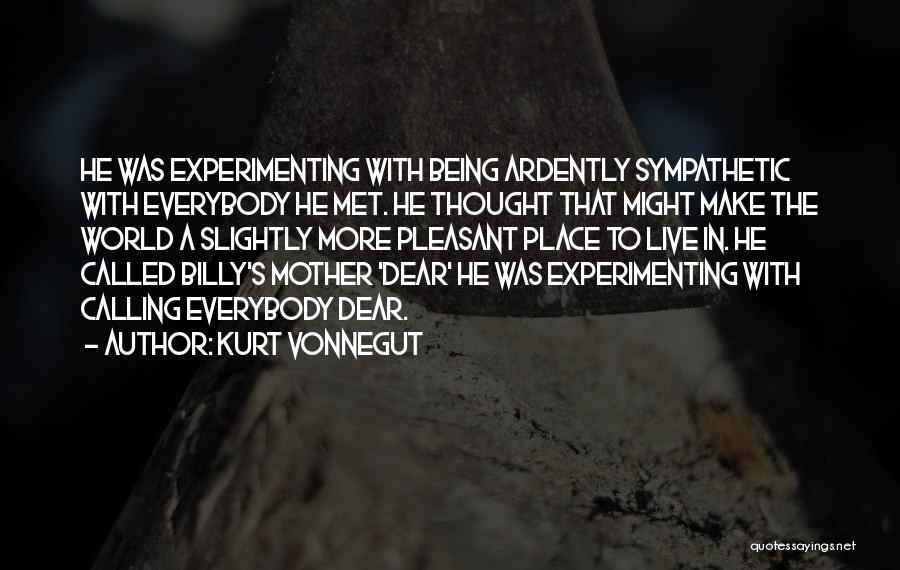 Kurt Vonnegut Quotes: He Was Experimenting With Being Ardently Sympathetic With Everybody He Met. He Thought That Might Make The World A Slightly