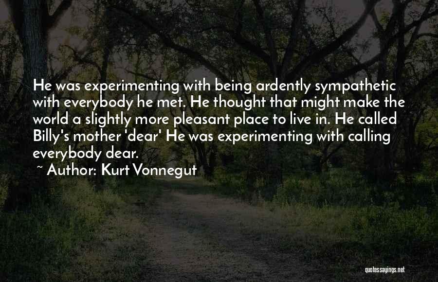 Kurt Vonnegut Quotes: He Was Experimenting With Being Ardently Sympathetic With Everybody He Met. He Thought That Might Make The World A Slightly