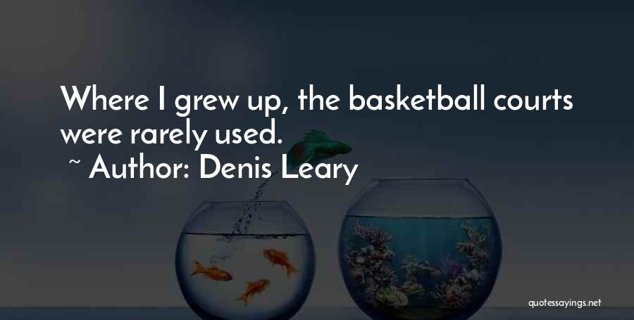 Denis Leary Quotes: Where I Grew Up, The Basketball Courts Were Rarely Used.