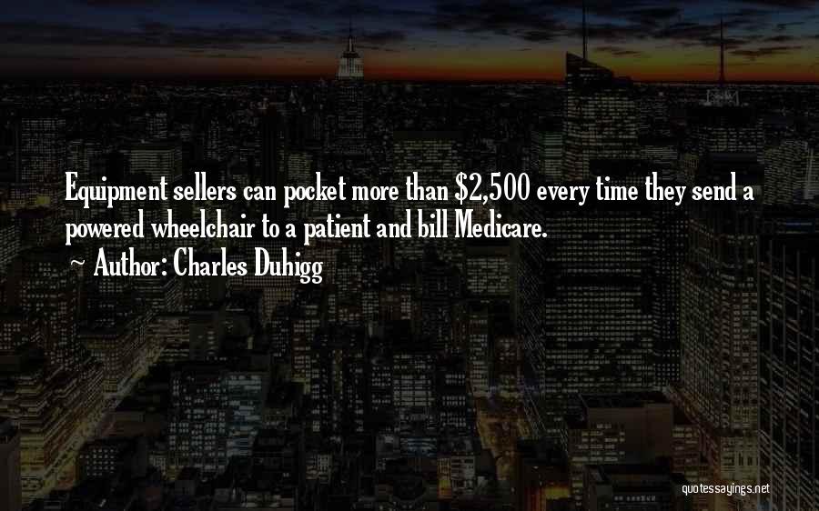 Charles Duhigg Quotes: Equipment Sellers Can Pocket More Than $2,500 Every Time They Send A Powered Wheelchair To A Patient And Bill Medicare.
