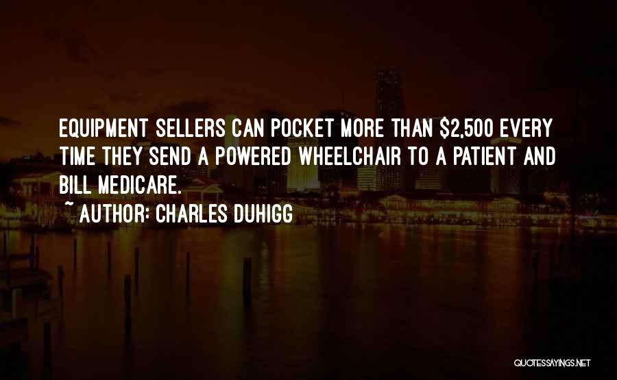 Charles Duhigg Quotes: Equipment Sellers Can Pocket More Than $2,500 Every Time They Send A Powered Wheelchair To A Patient And Bill Medicare.