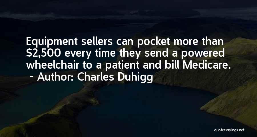 Charles Duhigg Quotes: Equipment Sellers Can Pocket More Than $2,500 Every Time They Send A Powered Wheelchair To A Patient And Bill Medicare.