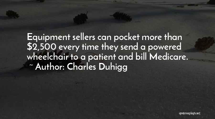 Charles Duhigg Quotes: Equipment Sellers Can Pocket More Than $2,500 Every Time They Send A Powered Wheelchair To A Patient And Bill Medicare.