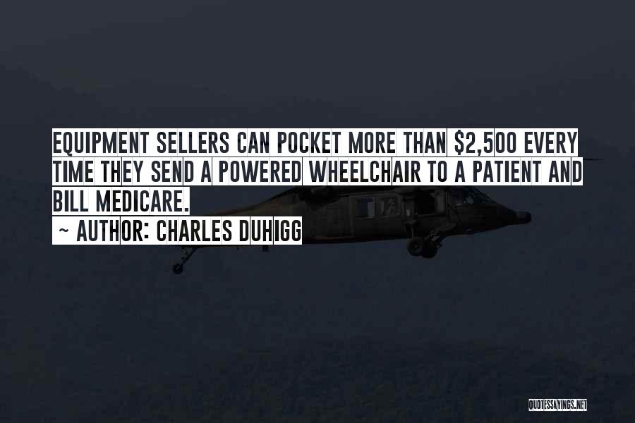 Charles Duhigg Quotes: Equipment Sellers Can Pocket More Than $2,500 Every Time They Send A Powered Wheelchair To A Patient And Bill Medicare.