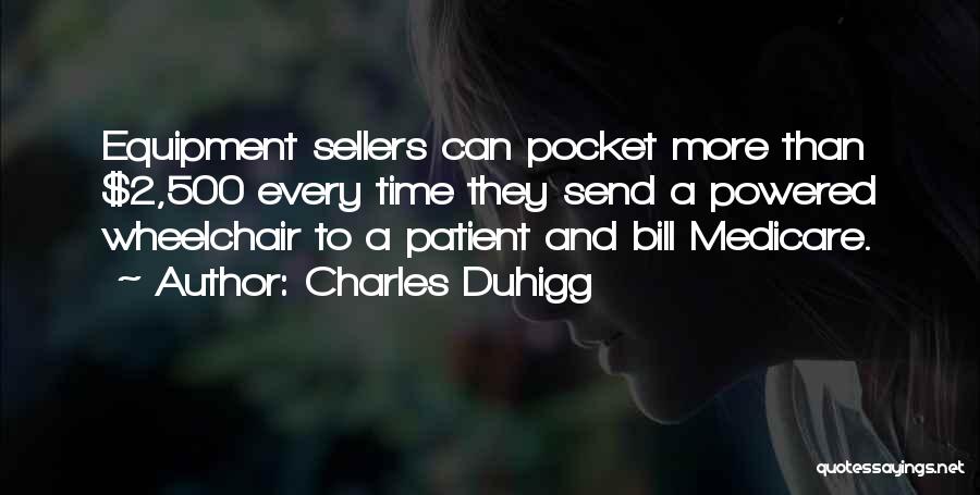 Charles Duhigg Quotes: Equipment Sellers Can Pocket More Than $2,500 Every Time They Send A Powered Wheelchair To A Patient And Bill Medicare.