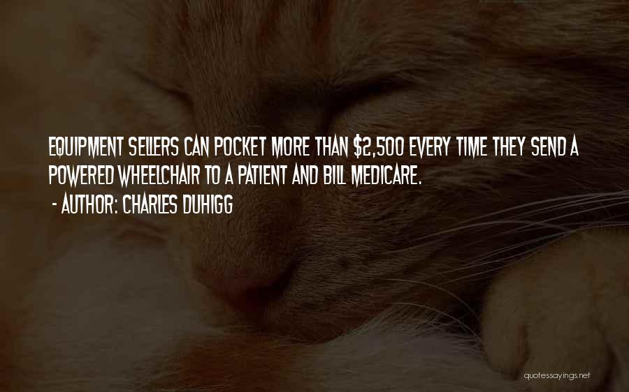 Charles Duhigg Quotes: Equipment Sellers Can Pocket More Than $2,500 Every Time They Send A Powered Wheelchair To A Patient And Bill Medicare.