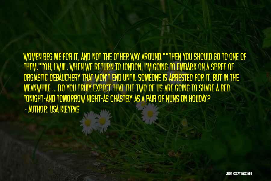 Lisa Kleypas Quotes: Women Beg Me For It, And Not The Other Way Around.then You Should Go To One Of Them.oh, I Will.