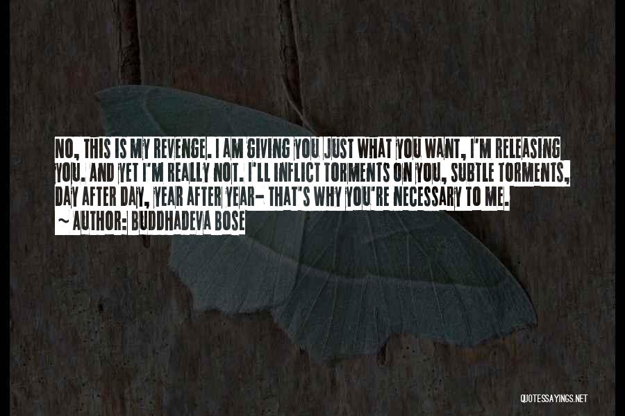 Buddhadeva Bose Quotes: No, This Is My Revenge. I Am Giving You Just What You Want, I'm Releasing You. And Yet I'm Really