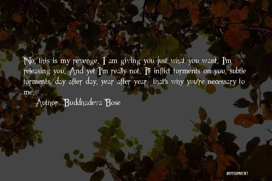 Buddhadeva Bose Quotes: No, This Is My Revenge. I Am Giving You Just What You Want, I'm Releasing You. And Yet I'm Really