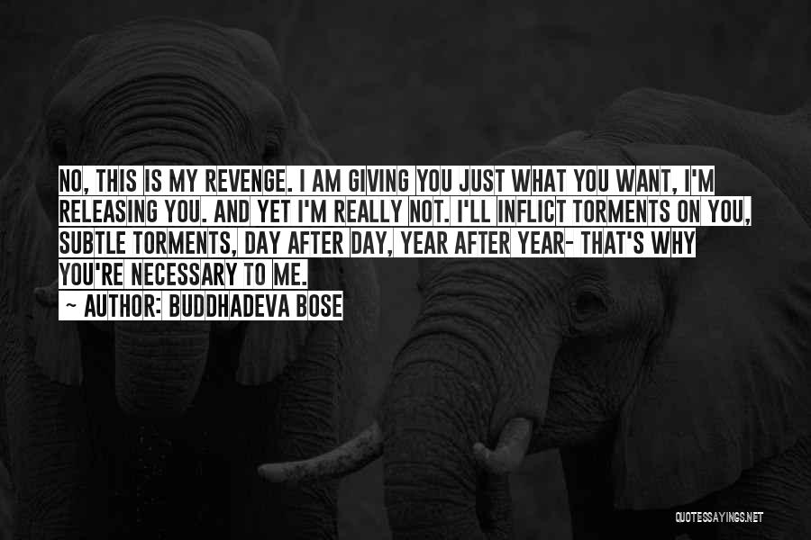 Buddhadeva Bose Quotes: No, This Is My Revenge. I Am Giving You Just What You Want, I'm Releasing You. And Yet I'm Really