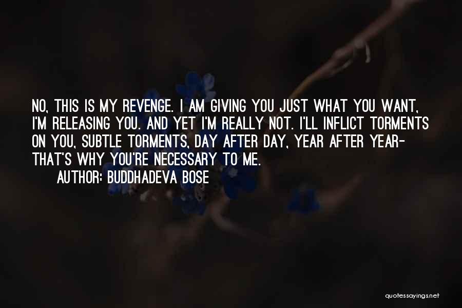 Buddhadeva Bose Quotes: No, This Is My Revenge. I Am Giving You Just What You Want, I'm Releasing You. And Yet I'm Really