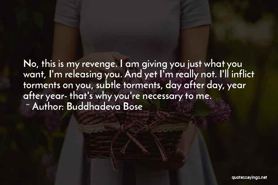 Buddhadeva Bose Quotes: No, This Is My Revenge. I Am Giving You Just What You Want, I'm Releasing You. And Yet I'm Really