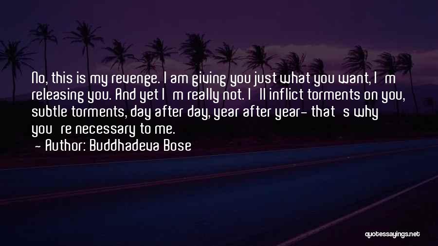 Buddhadeva Bose Quotes: No, This Is My Revenge. I Am Giving You Just What You Want, I'm Releasing You. And Yet I'm Really