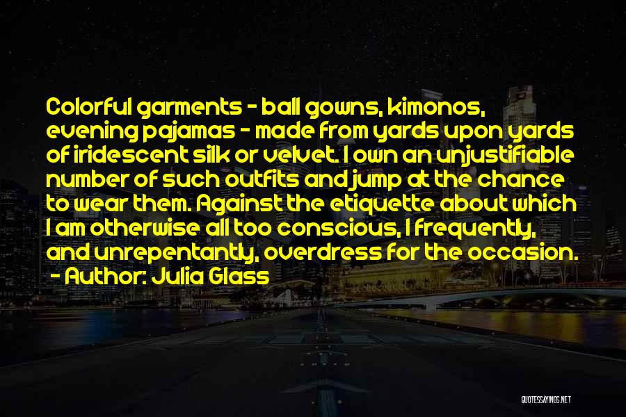 Julia Glass Quotes: Colorful Garments - Ball Gowns, Kimonos, Evening Pajamas - Made From Yards Upon Yards Of Iridescent Silk Or Velvet. I