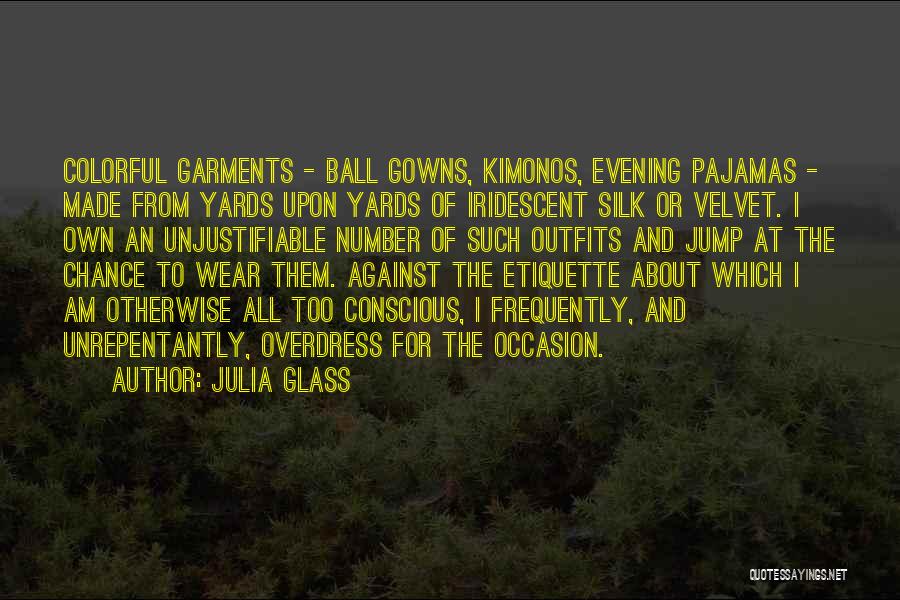 Julia Glass Quotes: Colorful Garments - Ball Gowns, Kimonos, Evening Pajamas - Made From Yards Upon Yards Of Iridescent Silk Or Velvet. I