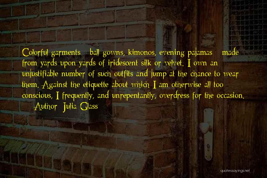 Julia Glass Quotes: Colorful Garments - Ball Gowns, Kimonos, Evening Pajamas - Made From Yards Upon Yards Of Iridescent Silk Or Velvet. I