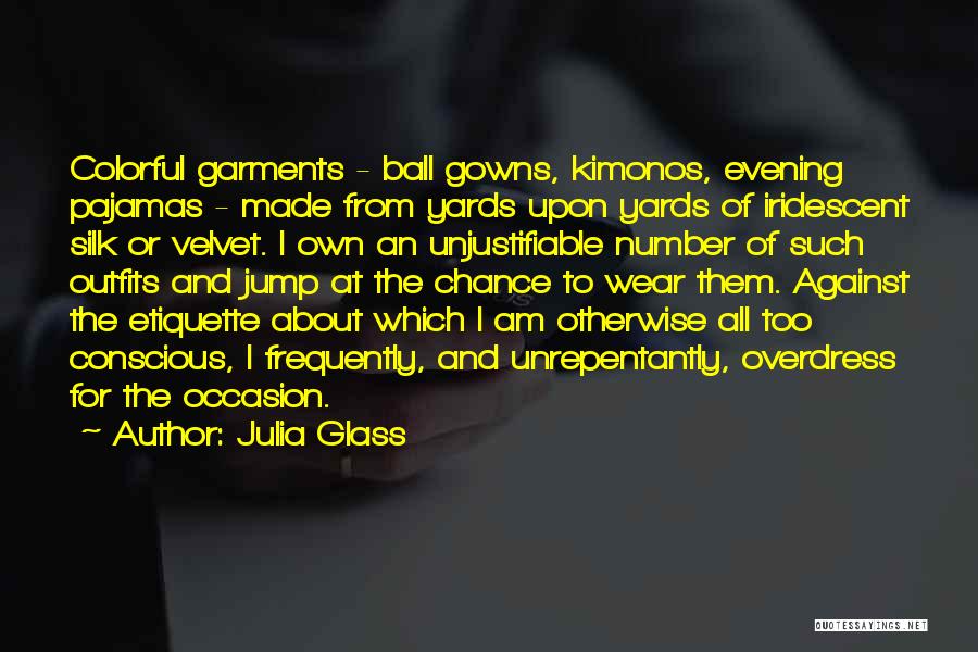 Julia Glass Quotes: Colorful Garments - Ball Gowns, Kimonos, Evening Pajamas - Made From Yards Upon Yards Of Iridescent Silk Or Velvet. I