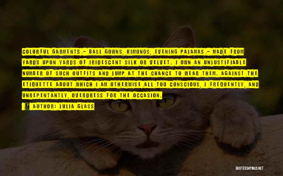 Julia Glass Quotes: Colorful Garments - Ball Gowns, Kimonos, Evening Pajamas - Made From Yards Upon Yards Of Iridescent Silk Or Velvet. I