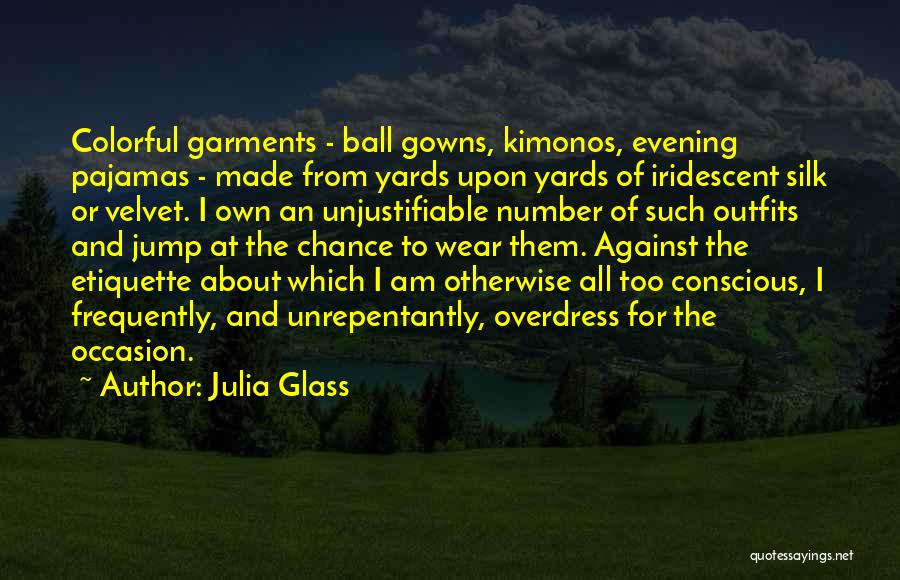 Julia Glass Quotes: Colorful Garments - Ball Gowns, Kimonos, Evening Pajamas - Made From Yards Upon Yards Of Iridescent Silk Or Velvet. I